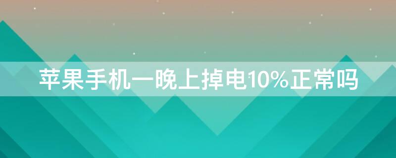 iPhone手機一晚上掉電10%正常嗎