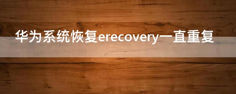 华为系统恢复erecovery一直重复