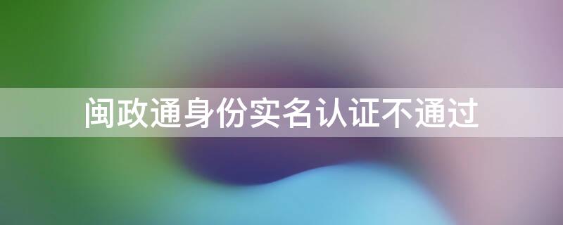 閩政通身份實名認證不通過