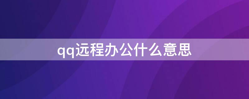 qq遠(yuǎn)程辦公什么意思