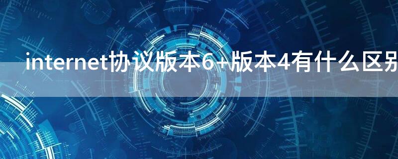 internet协议版本6 版本4有什么区别