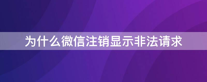 为什么微信注销显示非法请求