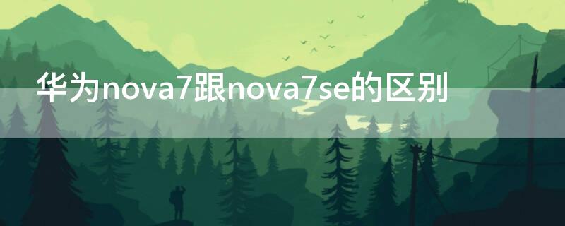 華為nova7跟nova7se的區(qū)別