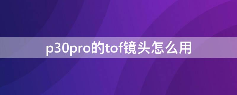 p30pro的tof镜头怎么用