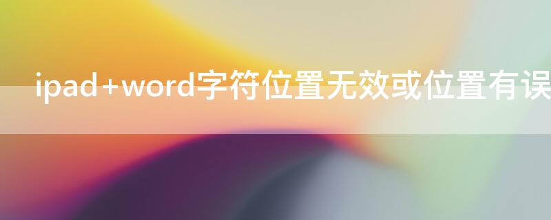 ipad word字符位置无效或位置有误