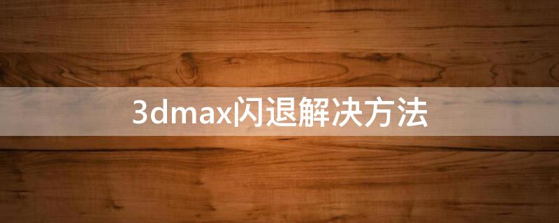 3dmax闪退解决方法