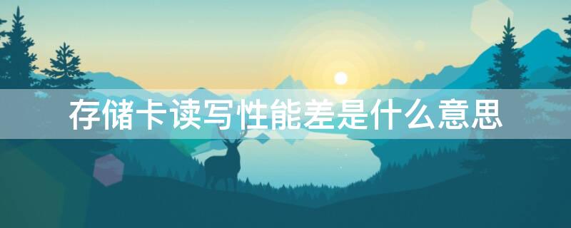 存儲(chǔ)卡讀寫性能差是什么意思