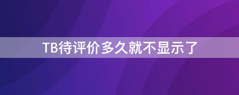 TB待評價(jià)多久就不顯示了