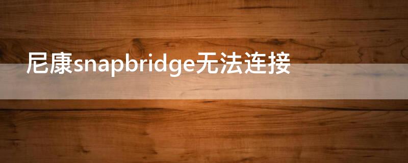 尼康snapbridge無法連接