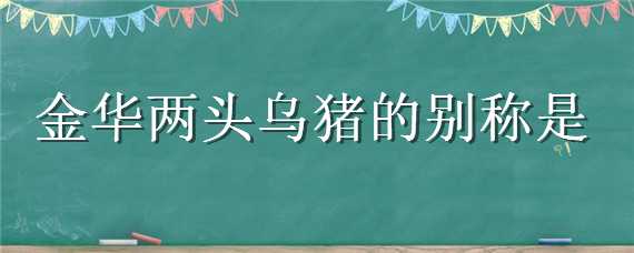 金华两头乌猪的别称是 金华两头乌又叫黄金猪