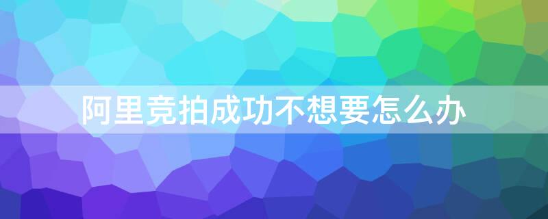 阿里竞拍成功不想要怎么办