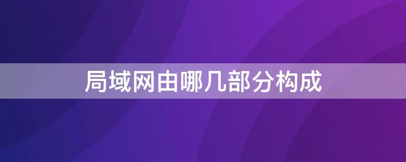 局域网由哪几部分构成