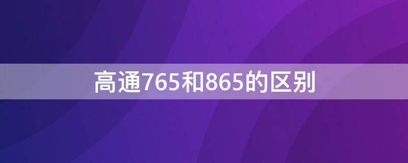 高通765和865的区别