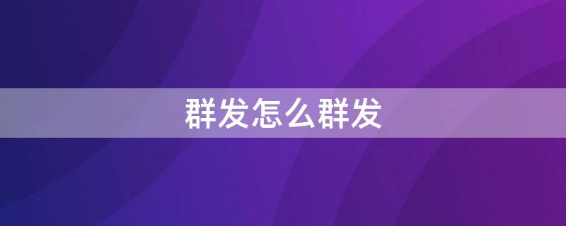 群發(fā)怎么群發(fā)