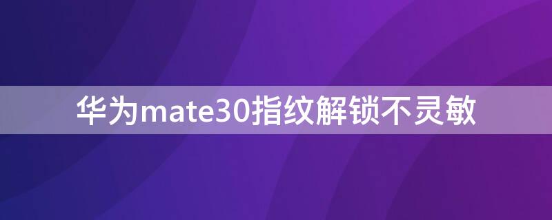 华为mate30指纹解锁不灵敏