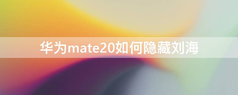 華為mate20如何隱藏劉海