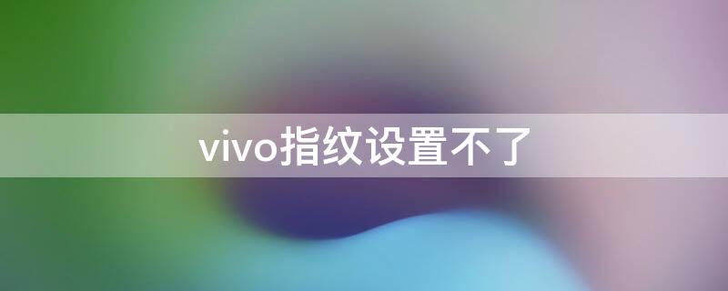 vivo指纹设置不了