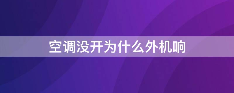 空調(diào)沒開為什么外機(jī)響