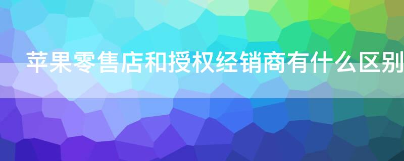 iPhone零售店和授權(quán)經(jīng)銷商有什么區(qū)別