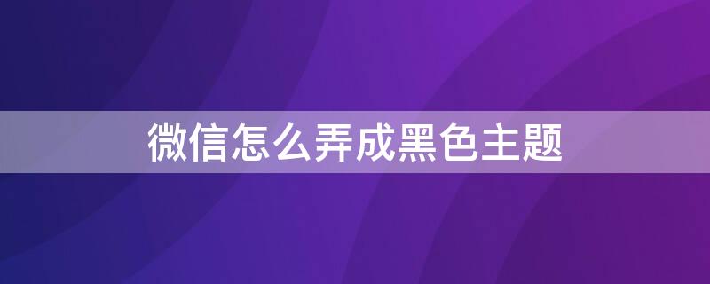 微信怎么弄成黑色主題