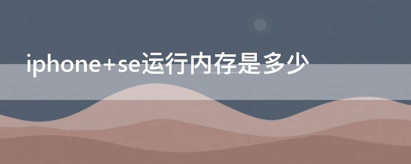 iPhone se運(yùn)行內(nèi)存是多少