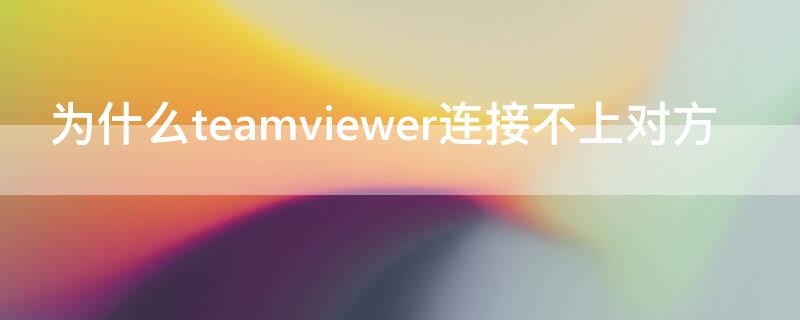 为什么teamviewer连接不上对方