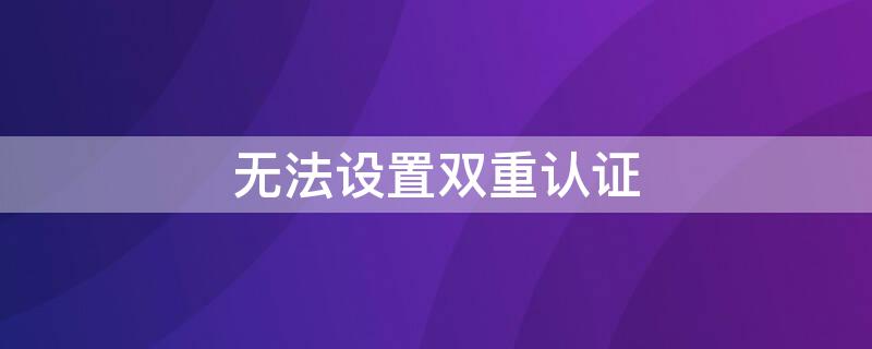 無法設(shè)置雙重認證