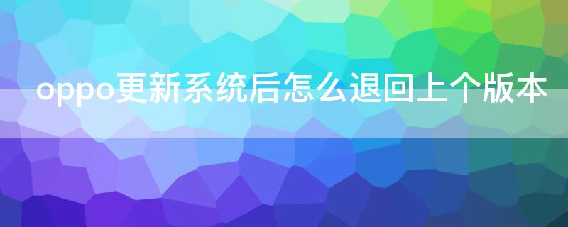 oppo更新系統(tǒng)后怎么退回上個版本