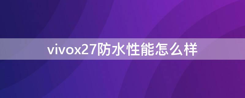 vivox27防水性能怎么样