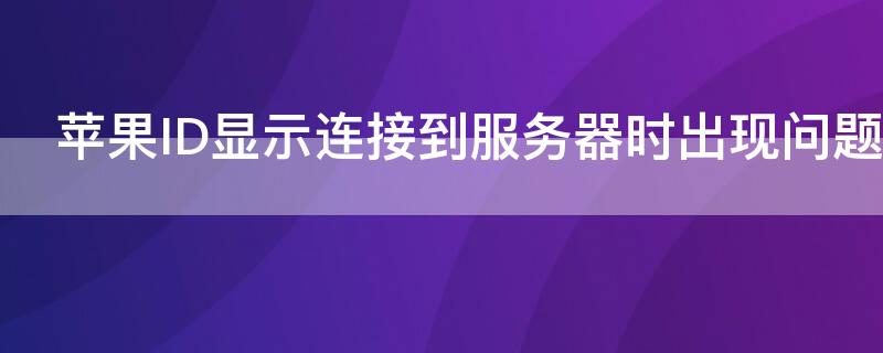 iPhoneID顯示連接到服務(wù)器時(shí)出現(xiàn)問題