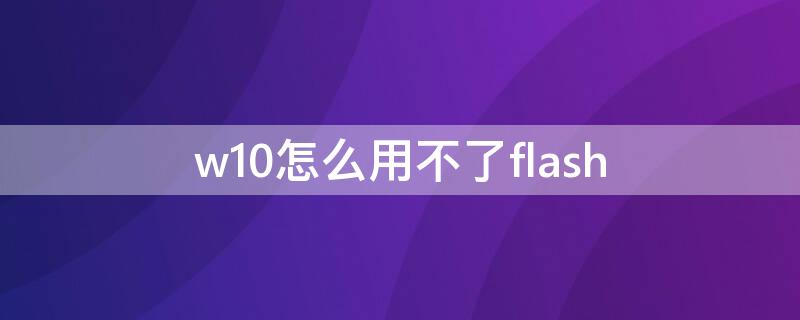 w10怎么用不了flash