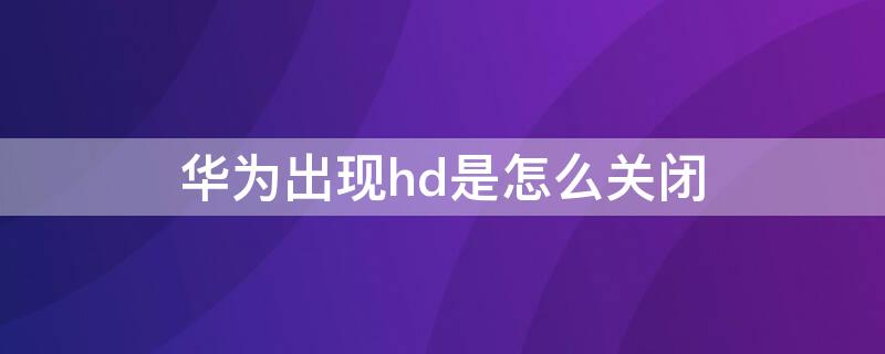 華為出現(xiàn)hd是怎么關(guān)閉