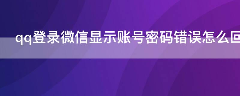 qq登錄微信顯示賬號(hào)密碼錯(cuò)誤怎么回事