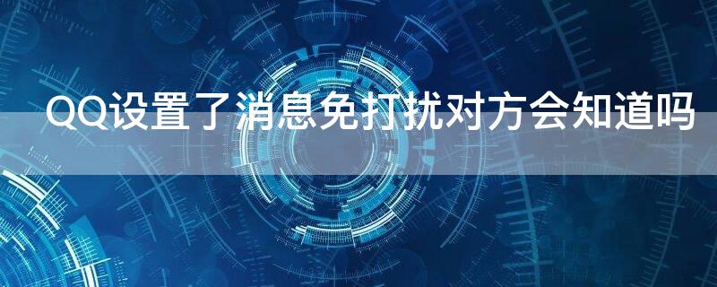 QQ設置了消息免打擾對方會知道嗎