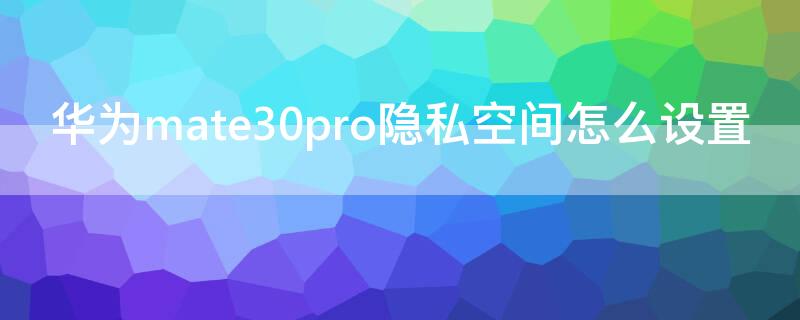 华为mate30pro隐私空间怎么设置