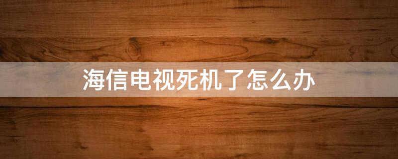 海信電視死機了怎么辦