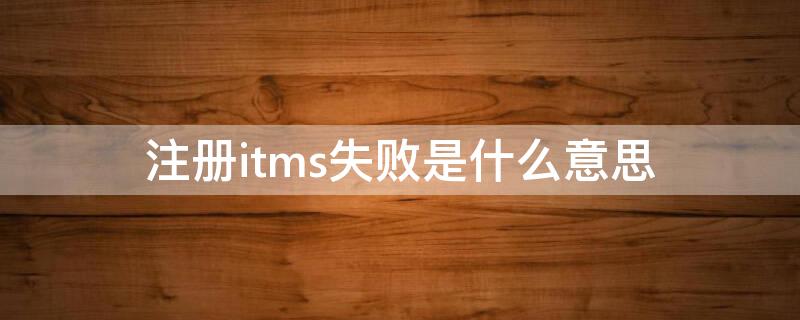 注册itms失败是什么意思