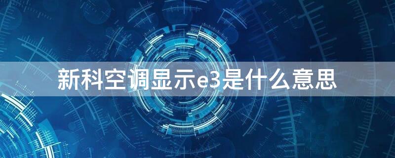 新科空调显示e3是什么意思