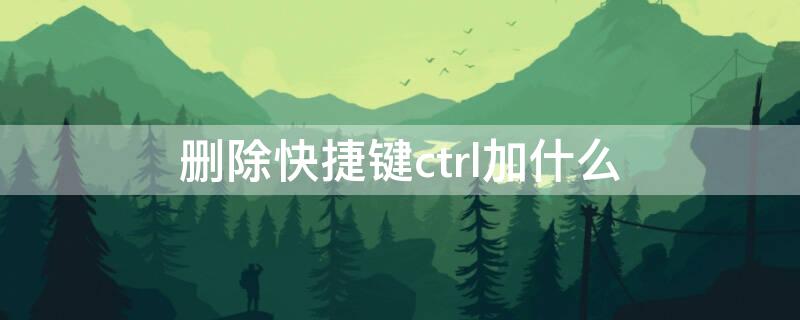 删除快捷键ctrl加什么