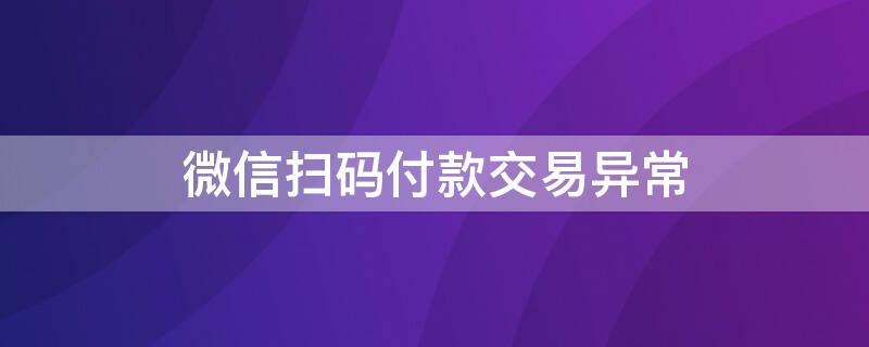 微信扫码付款交易异常