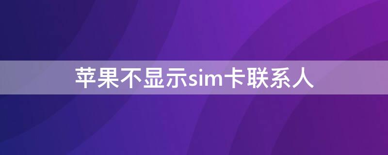 iPhone不顯示sim卡聯(lián)系人