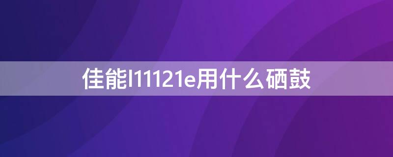 佳能l11121e用什么硒鼓