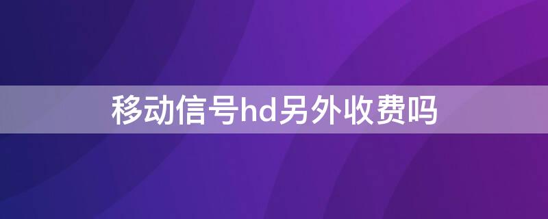 移动信号hd另外收费吗