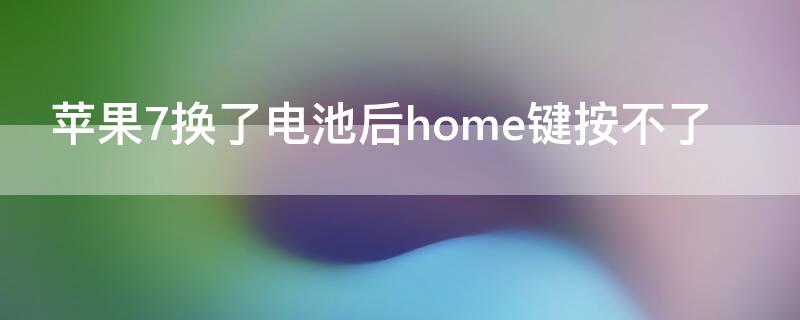 iPhone7換了電池后home鍵按不了