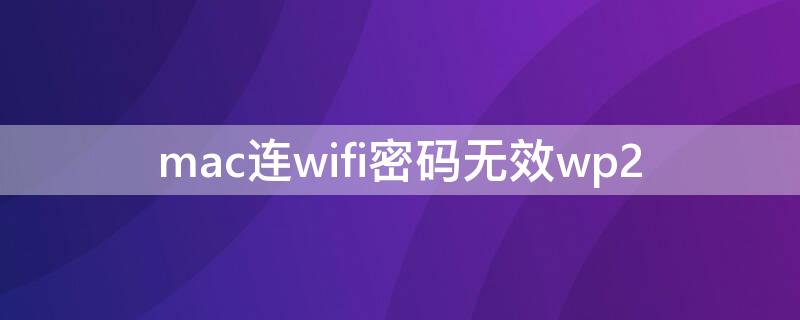 mac連wifi密碼無(wú)效wp2