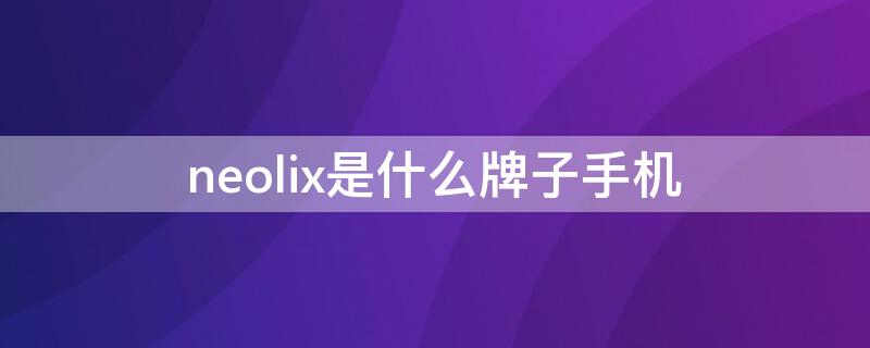 neolix是什么牌子手機