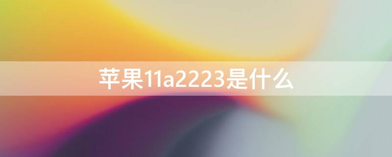 iPhone11a2223是什么