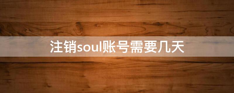 注銷soul賬號需要幾天