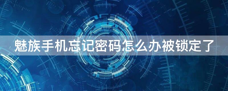 魅族手機忘記密碼怎么辦被鎖定了