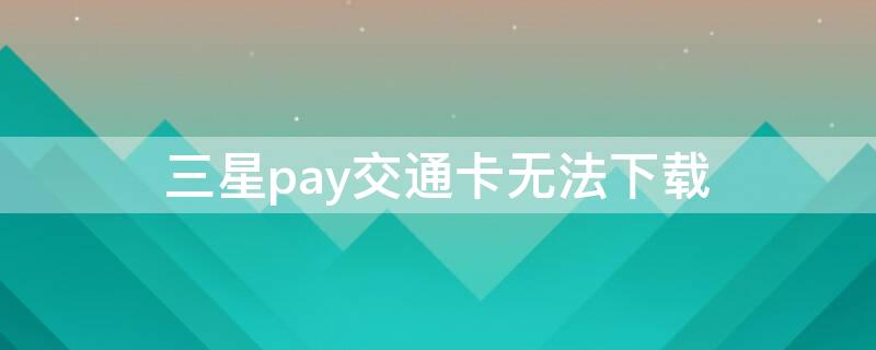 三星pay交通卡無法下載